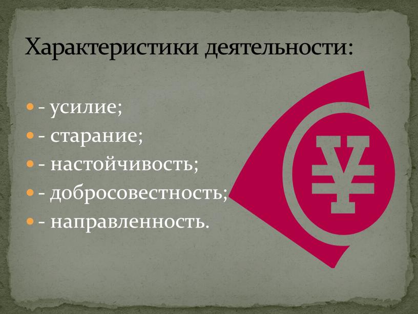 - усилие; - старание; - настойчивость; - добросовестность; - направленность. Характеристики деятельности: