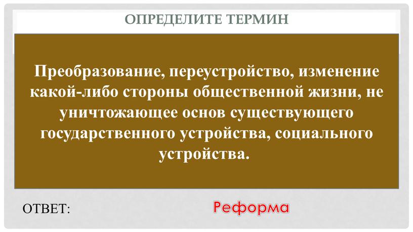 Определите термин Преобразование, переустройство, изменение какой-либо стороны общественной жизни, не уничтожающее основ существующего государственного устройства, социального устройства