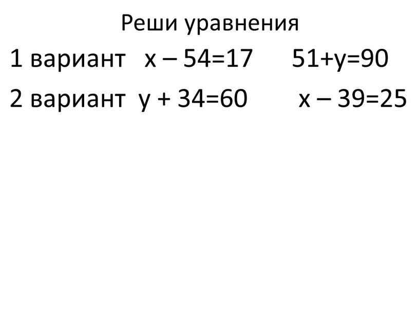 Реши уравнения 1 вариант х – 54=17 51+у=90 2 вариант у + 34=60 х – 39=25