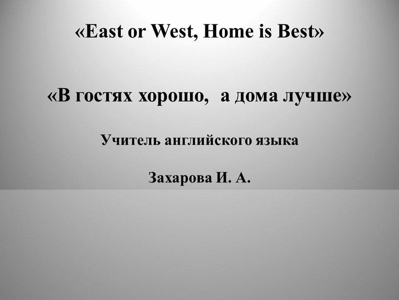 East or West, Home is Best» «В гостях хорошо, а дома лучше»