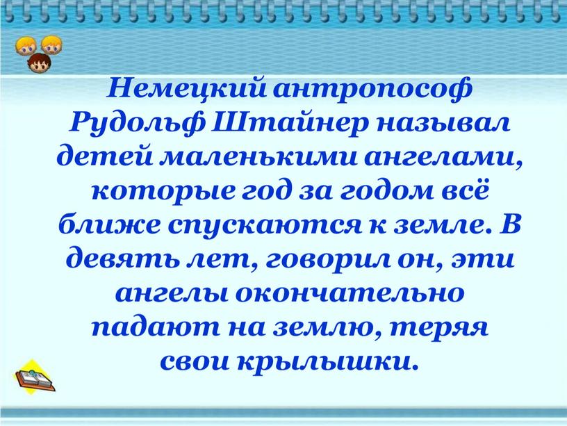 Немецкий антропософ Рудольф Штайнер называл детей маленькими ангелами, которые год за годом всё ближе спускаются к земле