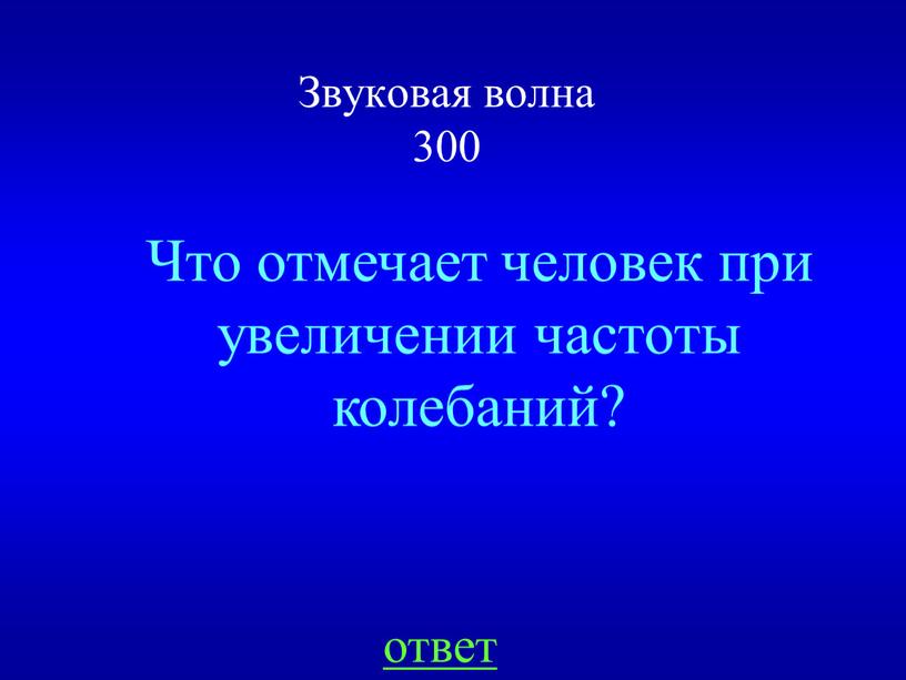 Звуковая волна 300 ответ Что отмечает человек при увеличении частоты колебаний?