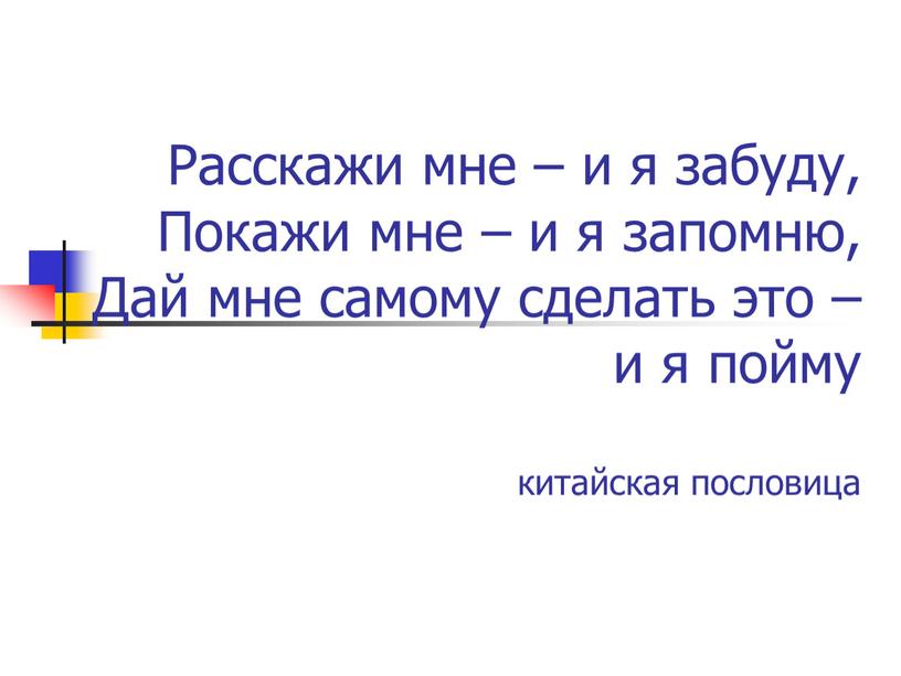 Расскажи мне – и я забуду, Покажи мне – и я запомню,