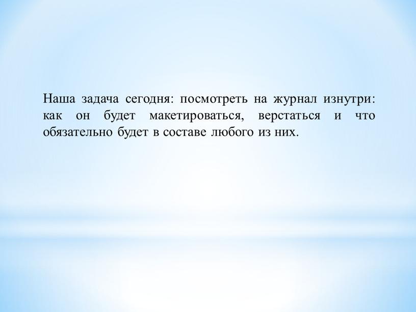 Наша задача сегодня: посмотреть на журнал изнутри: как он будет макетироваться, верстаться и что обязательно будет в составе любого из них