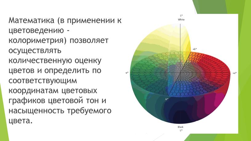 Математика (в применении к цветоведению - колориметрия) позволяет осуществлять количественную оценку цветов и определить по соответствующим координатам цветовых графиков цветовой тон и насыщенность требуемого цвета