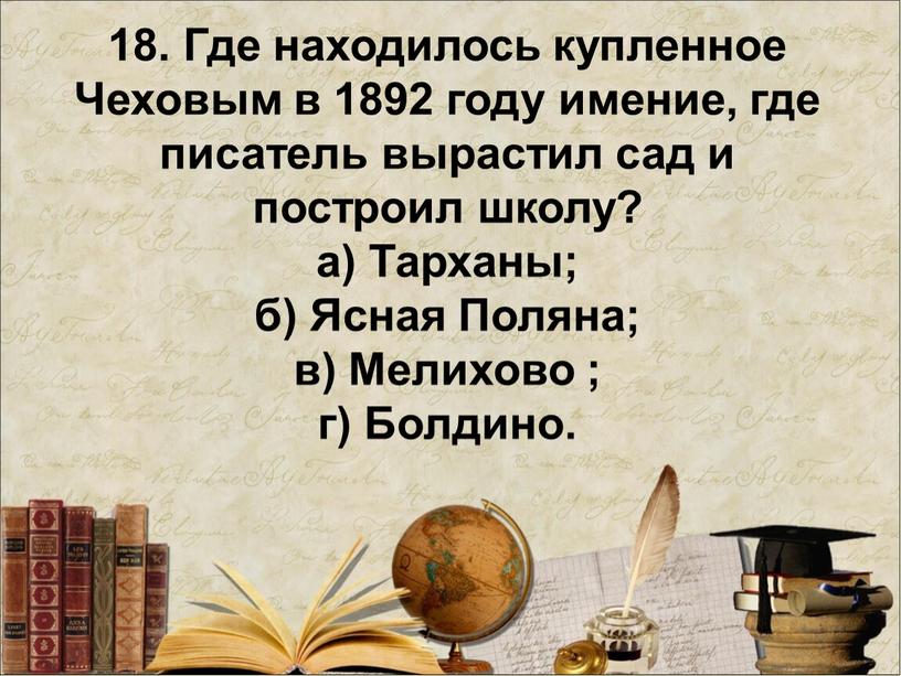 Где находилось купленное Чеховым в 1892 году имение, где писатель вырастил сад и построил школу? а)