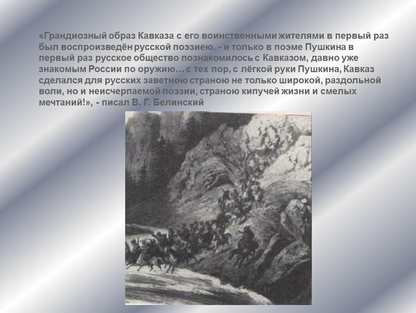 Грандиозный образ Кавказа с его воинственными жителями в первый раз был воспроизведён русской поэзиею, - и только в поэме