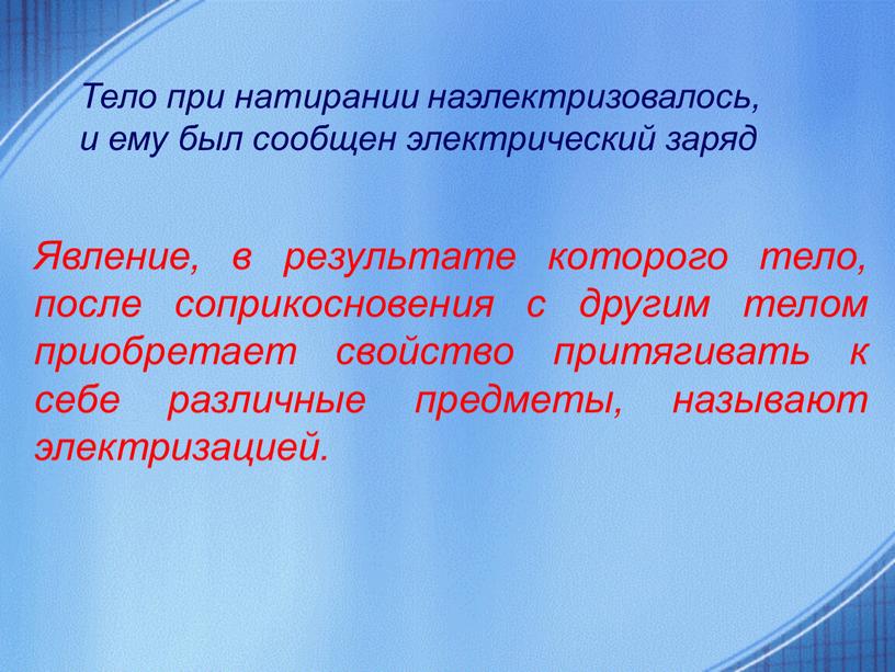 Явление, в результате которого тело, после соприкосновения с другим телом приобретает свойство притягивать к себе различные предметы, называют электризацией