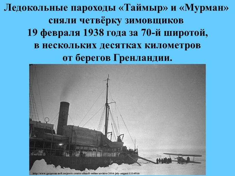 Ледокольные пароходы «Таймыр» и «Мурман» сняли четвёрку зимовщиков 19 февраля 1938 года за 70-й широтой, в нескольких десятках километров от берегов