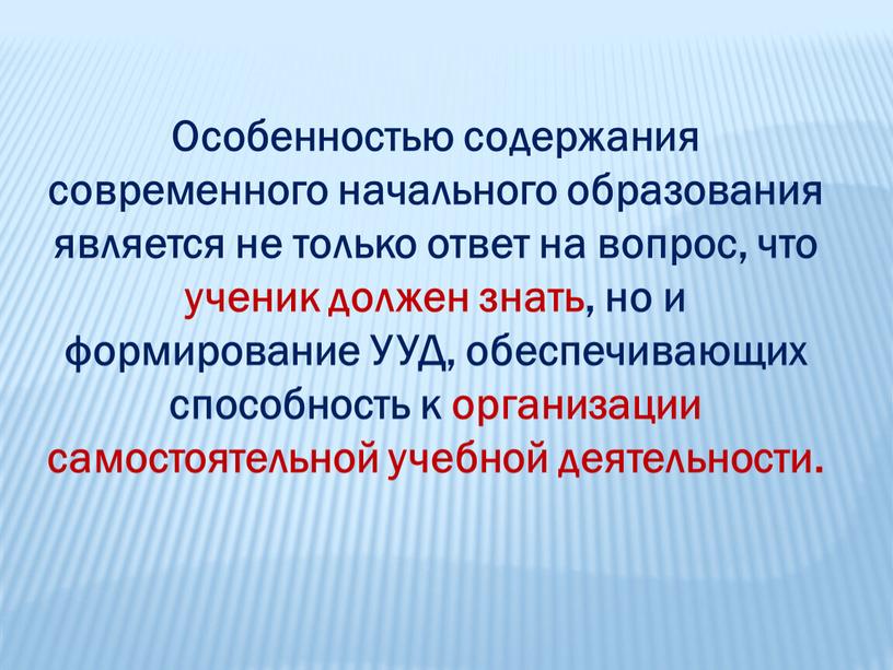 Особенностью содержания современного начального образования является не только ответ на вопрос, что ученик должен знать, но и формирование