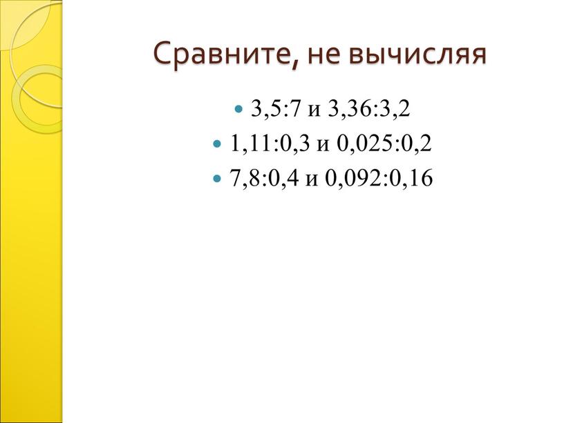 Сравните, не вычисляя 3,5:7 и 3,36:3,2 1,11:0,3 и 0,025:0,2 7,8:0,4 и 0,092:0,16