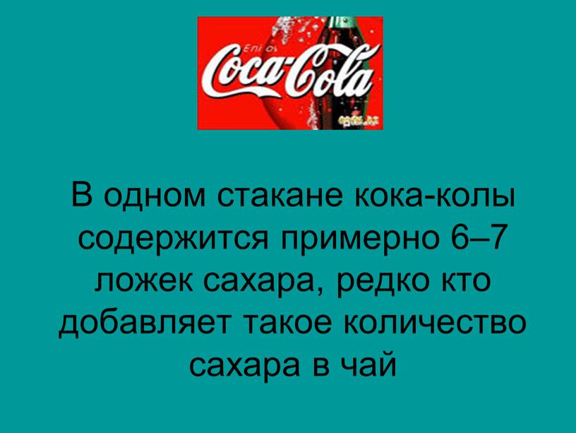 В одном стакане кока-колы содержится примерно 6–7 ложек сахара, редко кто добавляет такое количество сахара в чай