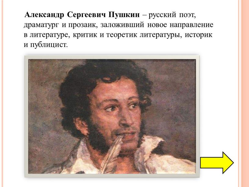 Александр Сергеевич Пушкин – русский поэт, драматург и прозаик, заложивший новое направление в литературе, критик и теоретик литературы, историк и публицист