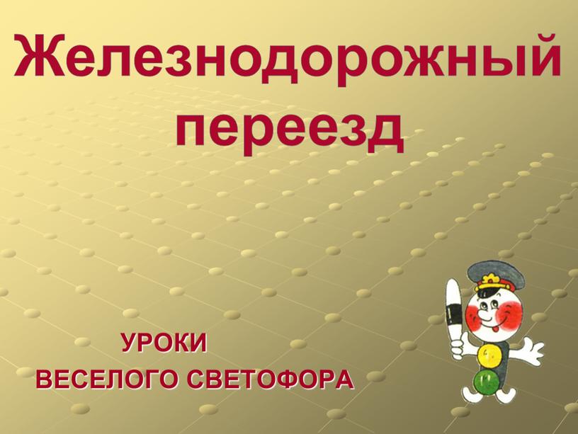 УРОКИ ВЕСЕЛОГО СВЕТОФОРА Железнодорожный переезд