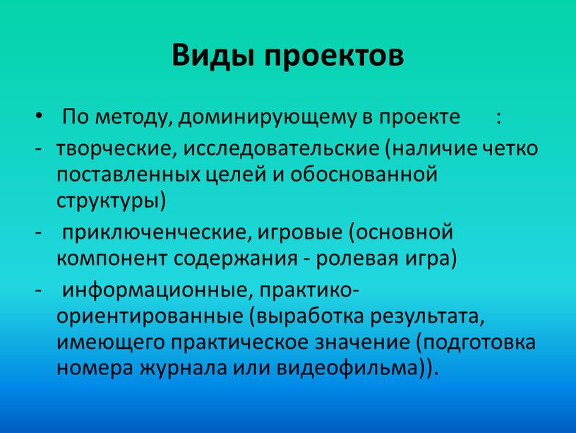 Виды проектов По методу, доминирующему в проекте : творческие, исследовательские (наличие четко поставленных целей и обоснованной структуры) приключенческие, игровые (основной компонент содержания - ролевая игра)…