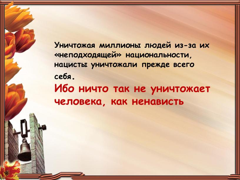 Уничтожая миллионы людей из-за их «неподходящей» национальности, нацисты уничтожали прежде всего себя