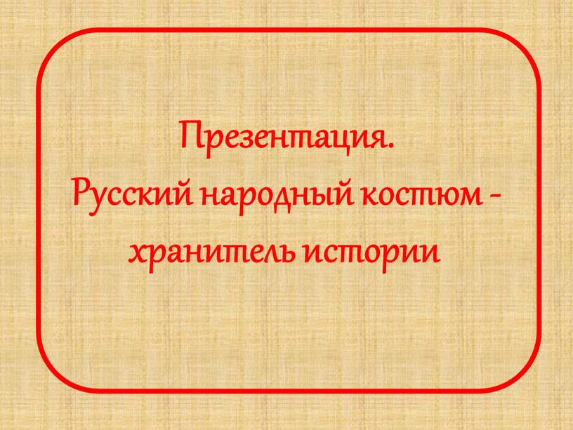 Презентация. Русский народный костюм - хранитель истории