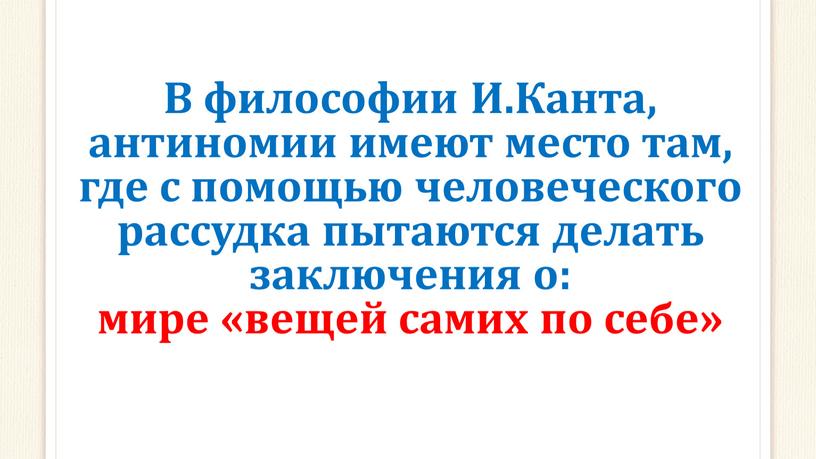 В философии И.Канта, антиномии имеют место там, где с помощью человеческого рассудка пытаются делать заключения о: мире «вещей самих по себе»