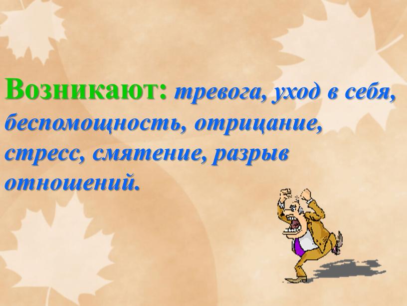 Возникают: тревога, уход в себя, беспомощность, отрицание, стресс, смятение, разрыв отношений