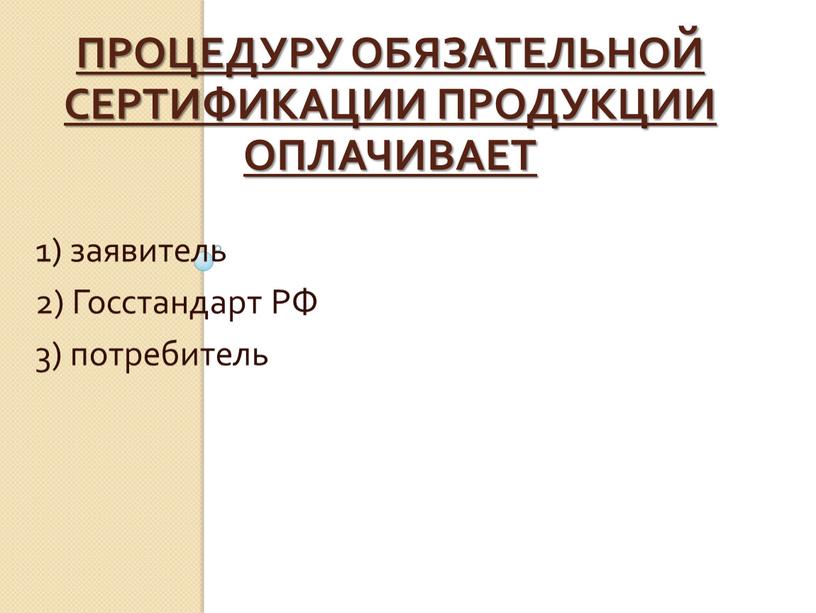 Процедуру обязательной сертификации продукции оплачивает 1) заявитель 2)