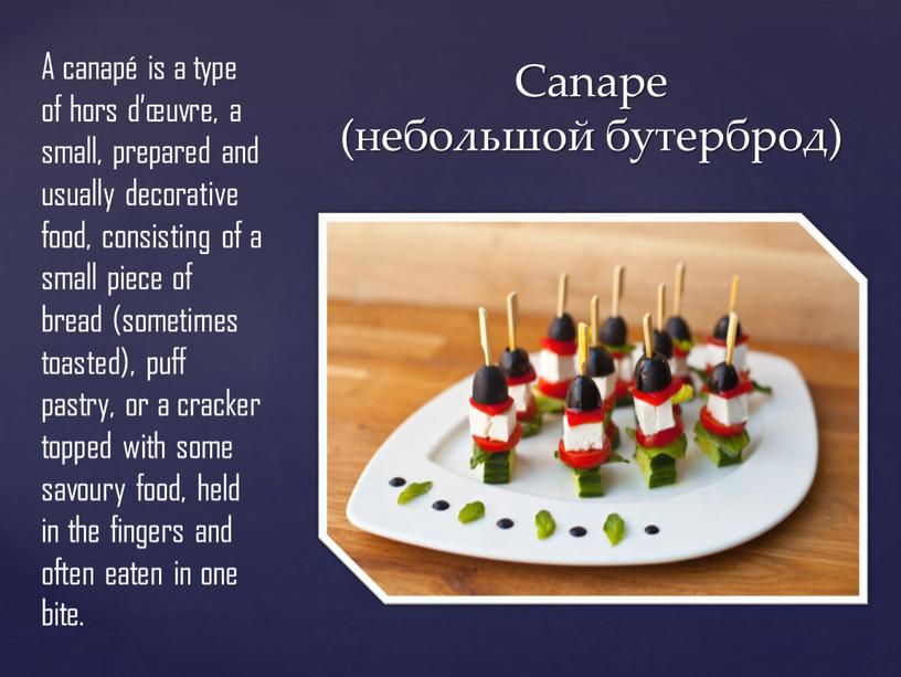 Canape (небольшой бутерброд) A canapé is a type of hors d’œuvre, a small, prepared and usually decorative food, consisting of a small piece of bread…