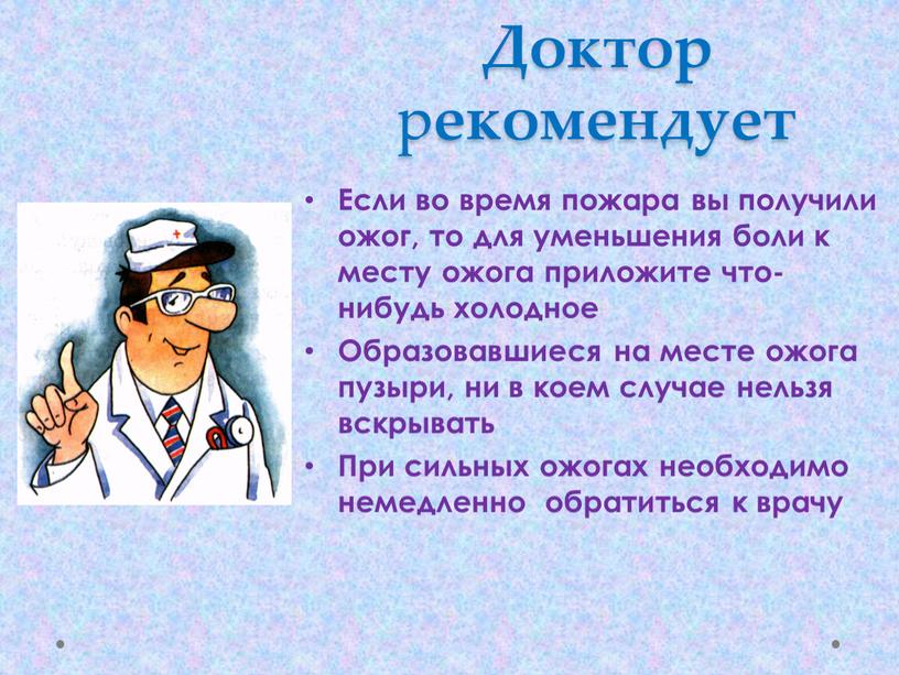 Доктор р екомендует Если во время пожара вы получили ожог, то для уменьшения боли к месту ожога приложите что-нибудь холодное