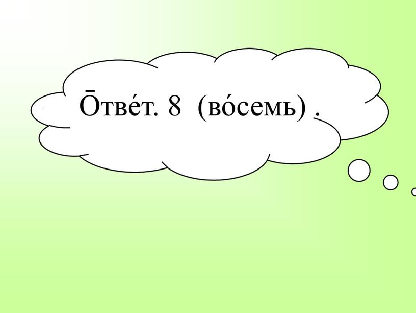 О̄тве́т. 8 (во́семь) . .