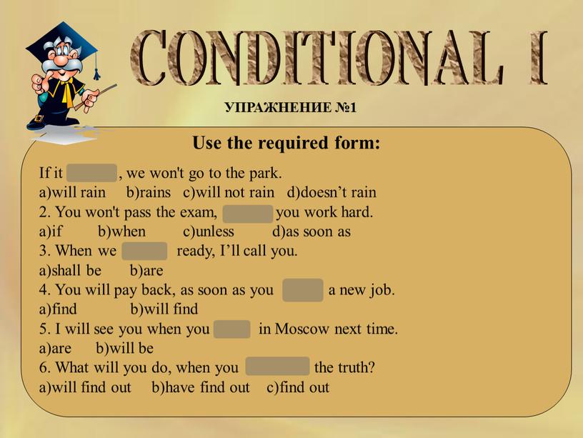 CONDITIONAL I УПРАЖНЕНИЕ №1 Use the required form: