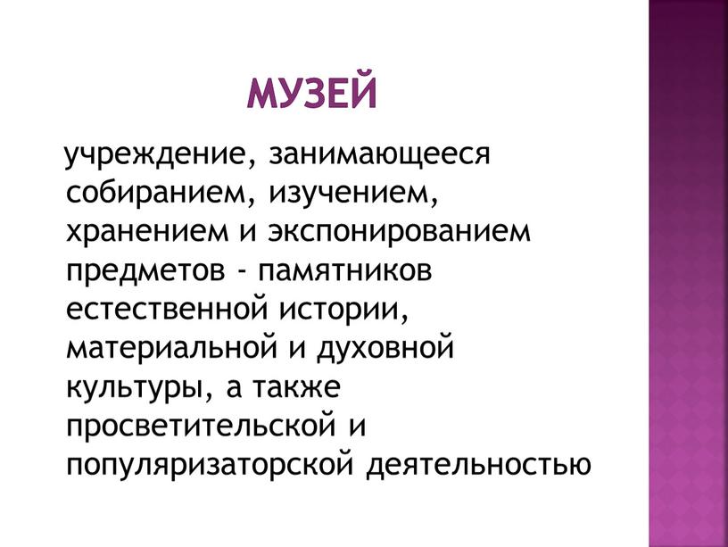 Музей учреждение, занимающееся собиранием, изучением, хранением и экспонированием предметов - памятников естественной истории, материальной и духовной культуры, а также просветительской и популяризаторской деятельностью