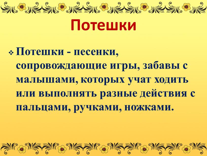 Потешки Потешки - песенки, сопровождающие игры, забавы с малышами, которых учат ходить или выполнять разные действия с пальцами, ручками, ножками