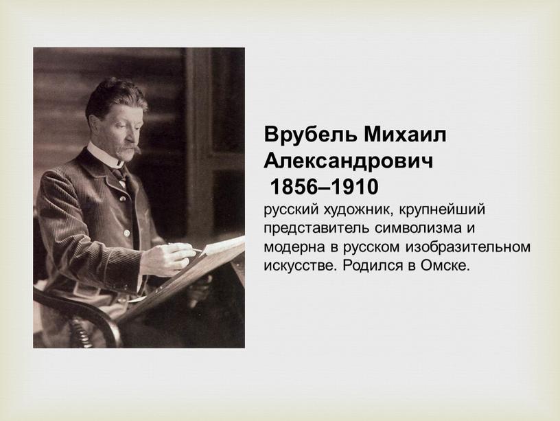 Врубель Михаил Александрович 1856–1910 русский художник, крупнейший представитель символизма и модерна в русском изобразительном искусстве