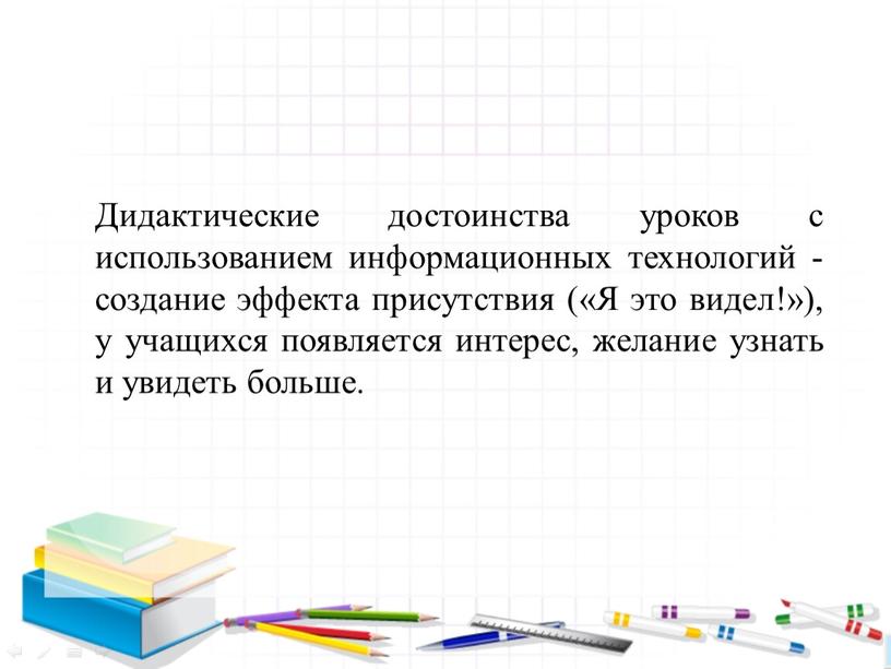 Дидактические достоинства уроков с использованием информационных технологий - создание эффекта присутствия («Я это видел!»), у учащихся появляется интерес, желание узнать и увидеть больше