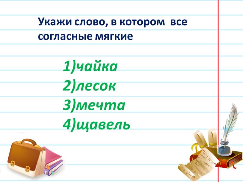 Укажи слово, в котором все согласные мягкие чайка лесок мечта щавель