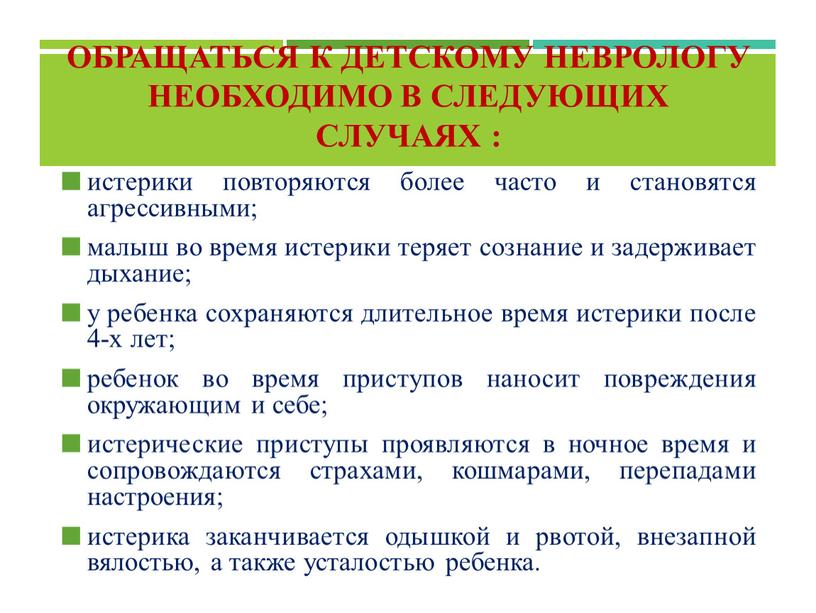 Обращаться к детскому неврологу необходимо в следующих случаях : истерики повторяются более часто и становятся агрессивными; малыш во время истерики теряет сознание и задерживает дыхание;…