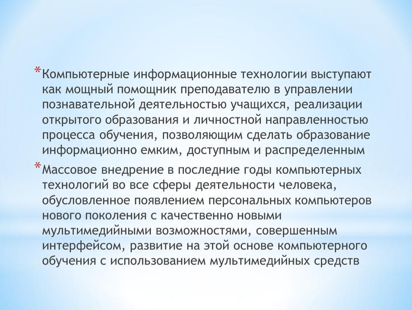 Компьютерные информационные технологии выступают как мощный помощник преподавателю в управлении познавательной деятельностью учащихся, реализации открытого образования и личностной направленностью процесса обучения, позволяющим сделать образование информационно…