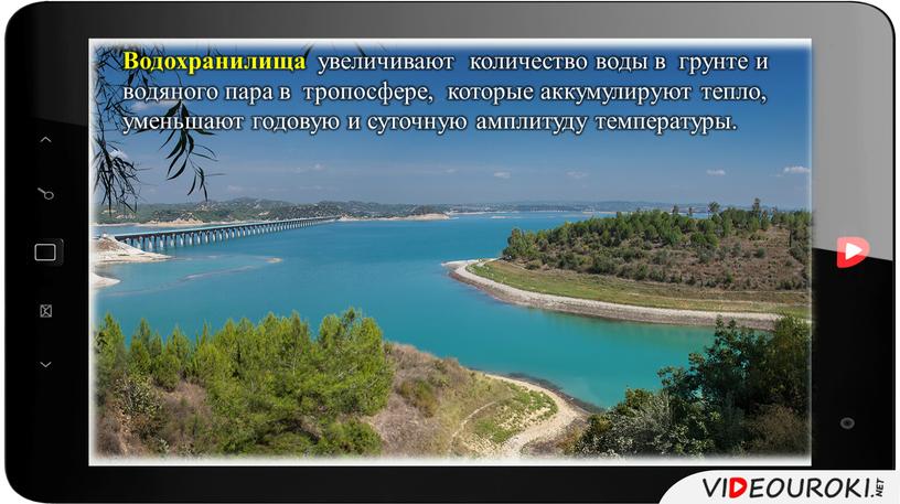 Водохранилища увеличивают количество воды в грунте и водяного пара в тропосфере, кото­рые аккумулируют тепло, уменьшают годовую и суточ­ную амплитуду температуры