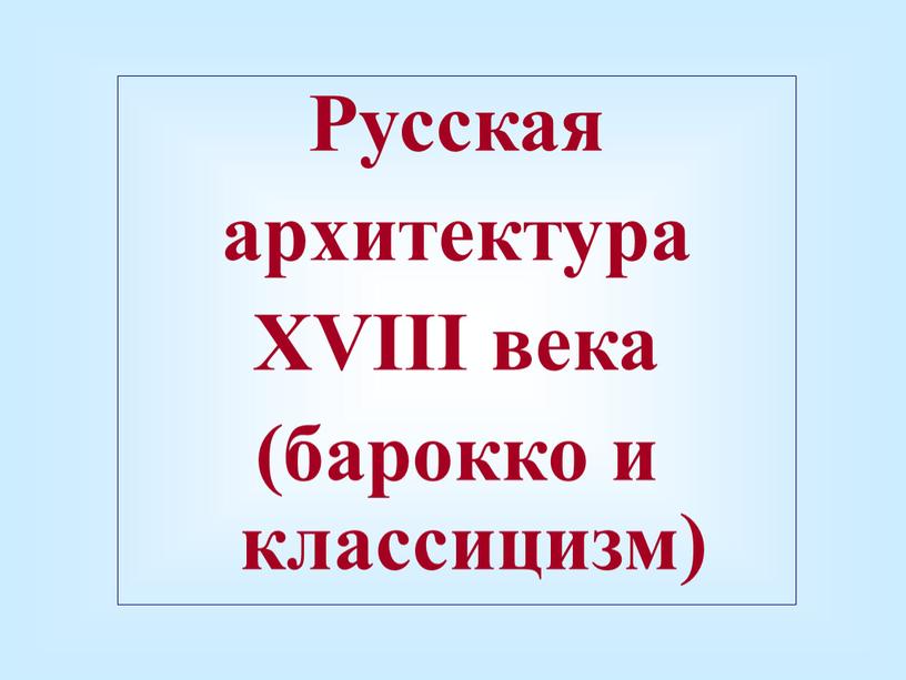 Русская архитектура XVIII века (барокко и классицизм)