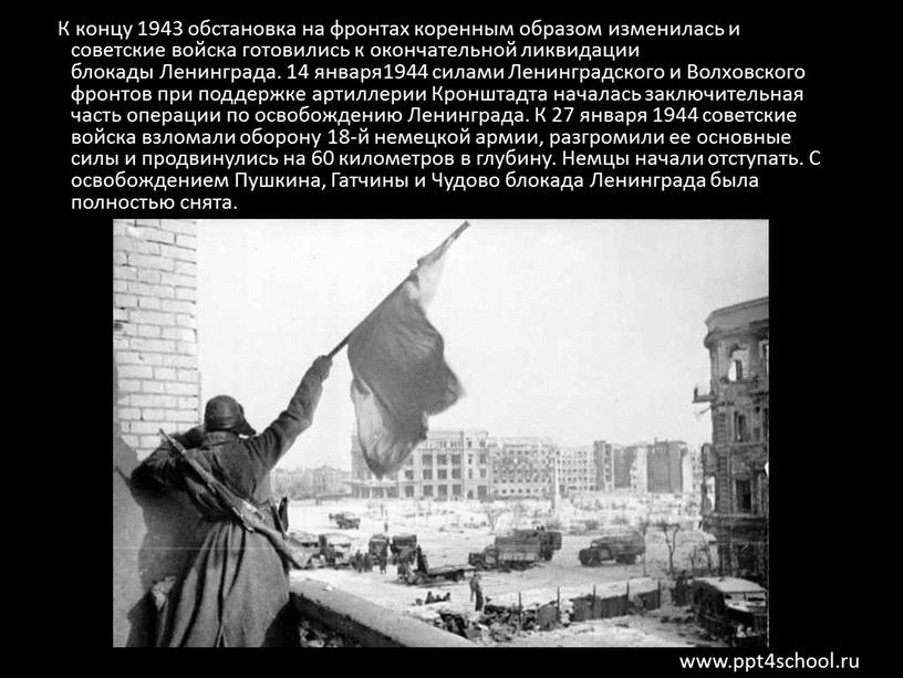 К концу 1943 обстановка на фронтах коренным образом изменилась и советские войска готовились к окончательной ликвидации блокады