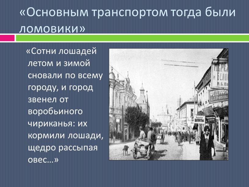 Основным транспортом тогда были ломовики» «Сотни лошадей летом и зимой сновали по всему городу, и город звенел от воробьиного чириканья: их кормили лошади, щедро рассыпая…