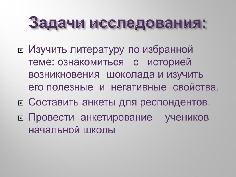 Задачи исследования: Изучить литературу по избранной теме: ознакомиться с историей возникновения шоколада и изучить его полезные и негативные свойства