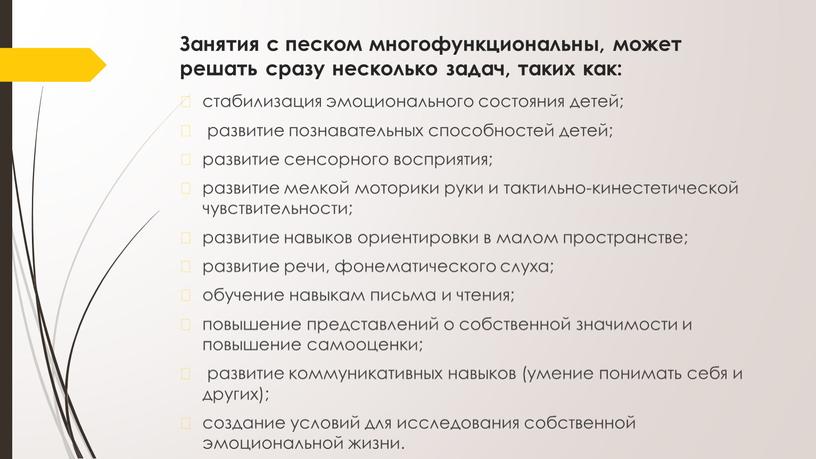 Занятия с песком многофункциональны, может решать сразу несколько задач, таких как: стабилизация эмоционального состояния детей; развитие познавательных способностей детей; развитие сенсорного восприятия; развитие мелкой моторики…