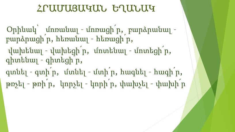 ՀՐԱՄԱՅԱԿԱՆ ԵՂԱՆԱԿ Օրինակ՝ մոռանալ – մոռացի՛ր, բարձրանալ – բարձրացի՛ր, հեռանալ – հեռացի՛ր, վախենալ – վախեցի՛ր, մոտենալ – մոտեցի՛ր, գիտենալ – գիտեցի՛ր, գտնել – գտի՛ր, մտնել…