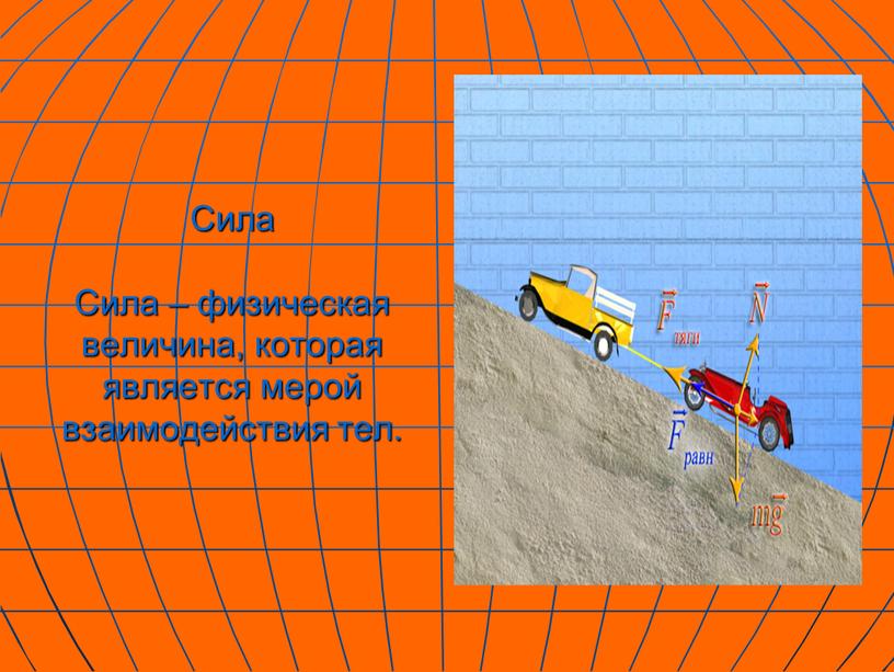 Сила Сила – физическая величина, которая является мерой взаимодействия тел