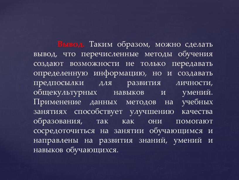 Вывод. Таким образом, можно сделать вывод, что перечисленные методы обучения создают возможности не только передавать определенную информацию, но и создавать предпосылки для развития личности, общекультурных…