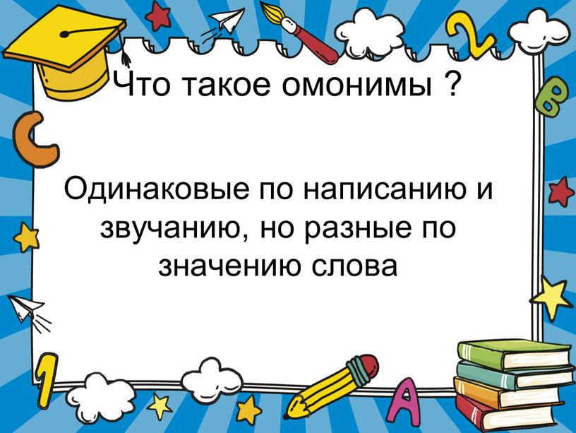 Что такое омонимы ? Одинаковые по написанию и звучанию, но разные по значению слова