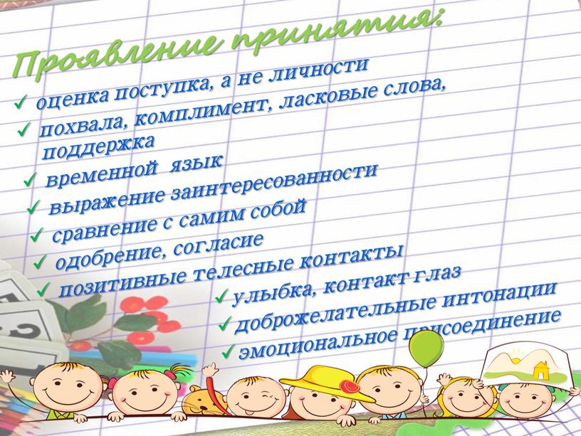 Проявление принятия: оценка поступка, а не личности похвала, комплимент, ласковые слова, поддержка временной язык выражение заинтересованности сравнение с самим собой одобрение, согласие позитивные телесные контакты…