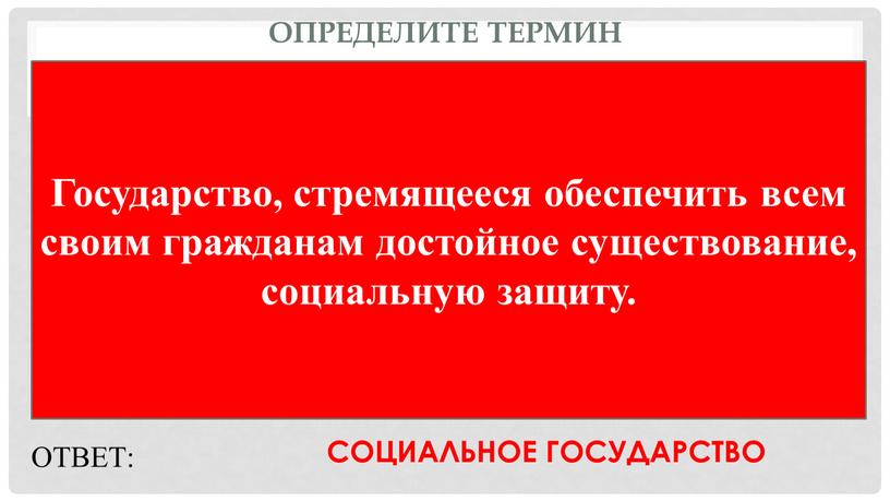 Определите термин Государство, стремящееся обеспечить всем своим гражданам достойное существование, социальную защиту