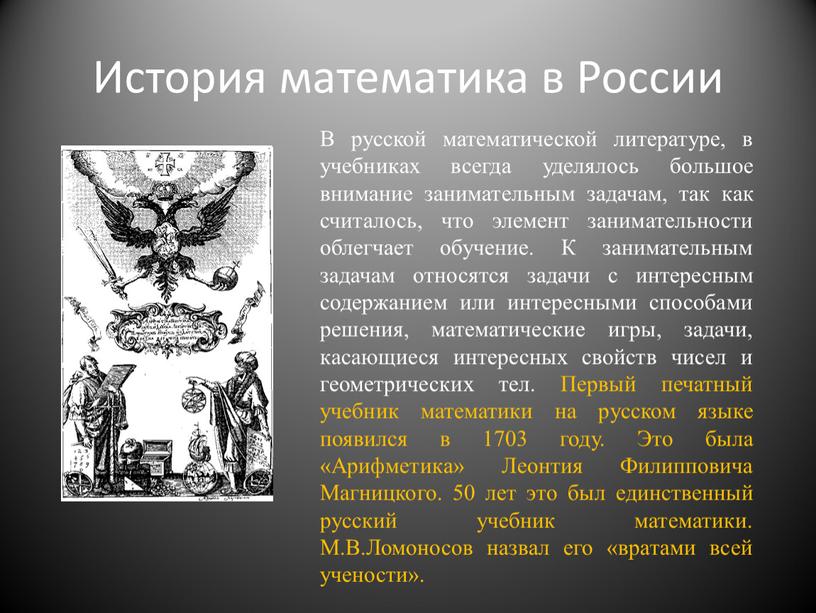 История математика в России В русской математической литературе, в учебниках всегда уделялось большое внимание занимательным задачам, так как считалось, что элемент занимательности облегчает обучение