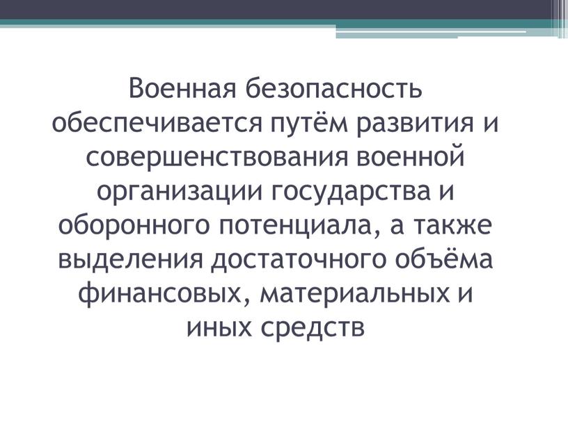 Военная безопасность обеспечивается путём развития и совершенствования военной организации государства и оборонного потенциала, а также выделения достаточного объёма финансовых, материальных и иных средств