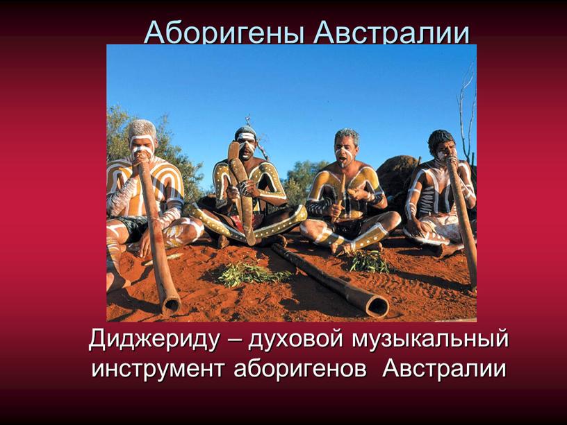 Аборигены Австралии Диджериду – духовой музыкальный инструмент аборигенов